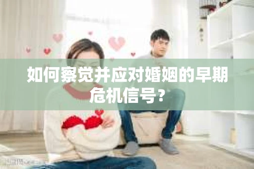如何察觉并应对婚姻的早期危机信号？