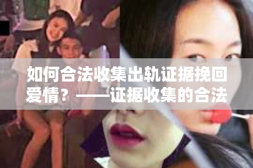 如何合法收集出轨证据挽回爱情？——证据收集的合法性与有效性解析