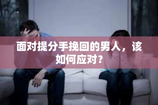 面对提分手挽回的男人，该如何应对？