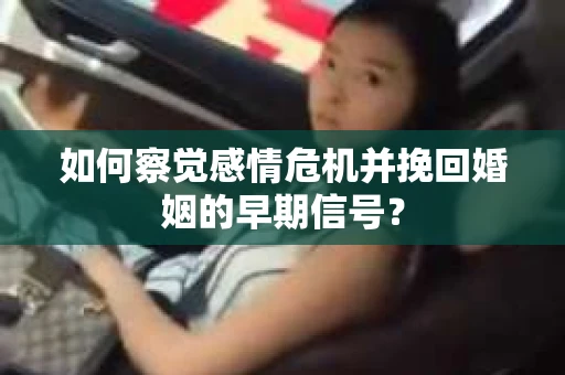 如何察觉感情危机并挽回婚姻的早期信号？