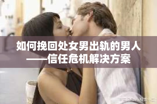 如何挽回处女男出轨的男人——信任危机解决方案