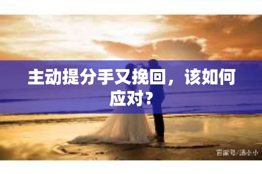 主动提分手又挽回，该如何应对？