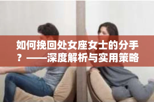 如何挽回处女座女士的分手？——深度解析与实用策略