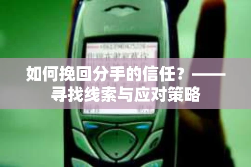 如何挽回分手的信任？——寻找线索与应对策略