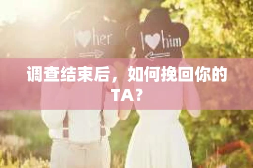 调查结束后，如何挽回你的TA？