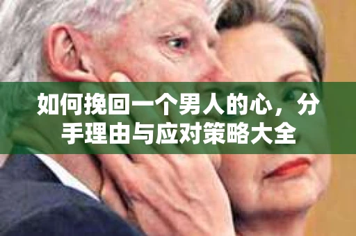 如何挽回一个男人的心，分手理由与应对策略大全