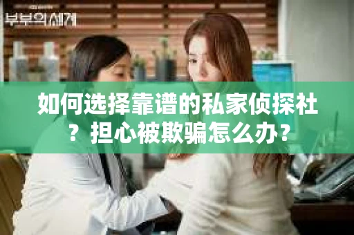 如何选择靠谱的私家侦探社？担心被欺骗怎么办？