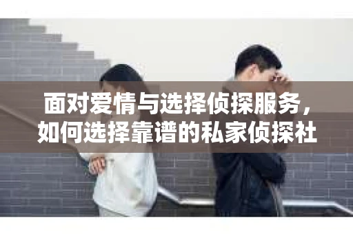 面对爱情与选择侦探服务，如何选择靠谱的私家侦探社？