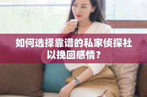 如何选择靠谱的私家侦探社以挽回感情？