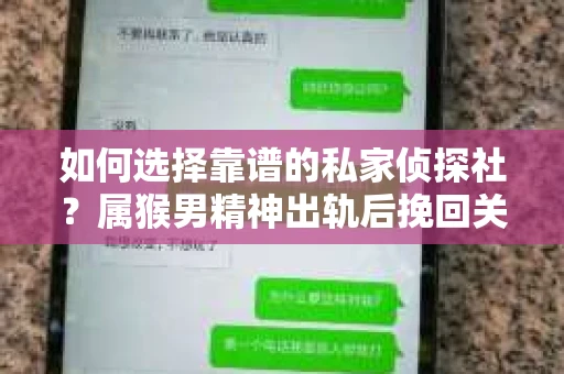 如何选择靠谱的私家侦探社？属猴男精神出轨后挽回关系的关键一步