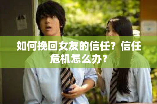 如何挽回女友的信任？信任危机怎么办？