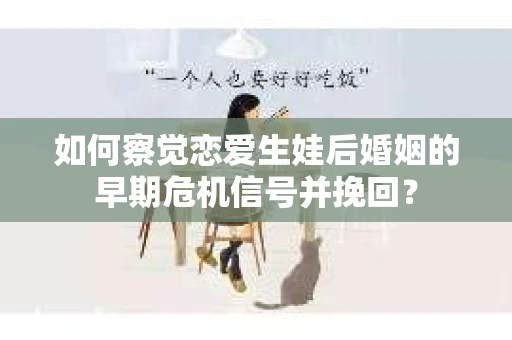 如何察觉恋爱生娃后婚姻的早期危机信号并挽回？