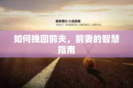 如何挽回前夫，前妻的智慧指南