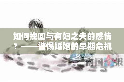 如何挽回与有妇之夫的感情？——警惕婚姻的早期危机信号