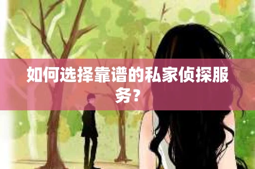 如何选择靠谱的私家侦探服务？