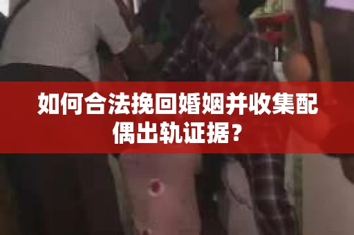 如何合法挽回婚姻并收集配偶出轨证据？