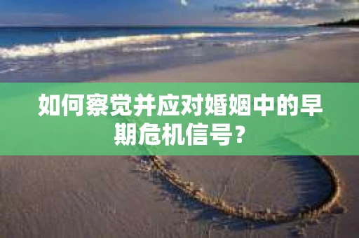 如何察觉并应对婚姻中的早期危机信号？