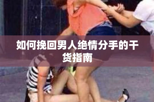 如何挽回男人绝情分手的干货指南