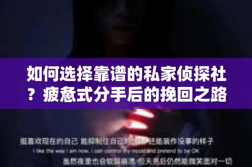 如何选择靠谱的私家侦探社？疲惫式分手后的挽回之路怎么办？