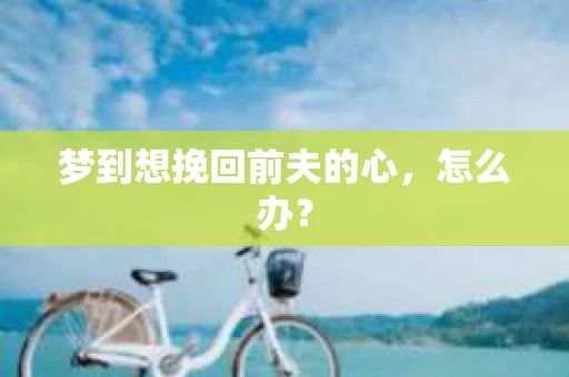 梦到想挽回前夫的心，怎么办？