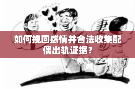 如何挽回感情并合法收集配偶出轨证据？