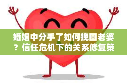 婚姻中分手了如何挽回老婆？信任危机下的关系修复策略