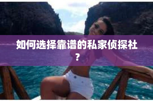如何选择靠谱的私家侦探社？