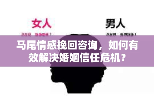 马尾情感挽回咨询，如何有效解决婚姻信任危机？