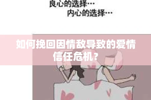 如何挽回因情敌导致的爱情信任危机？