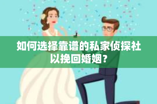 如何选择靠谱的私家侦探社以挽回婚姻？