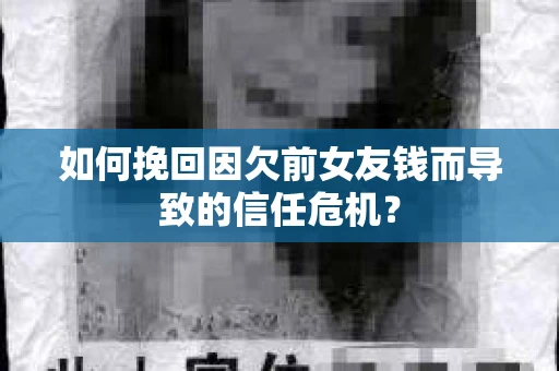 如何挽回因欠前女友钱而导致的信任危机？