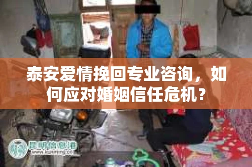 泰安爱情挽回专业咨询，如何应对婚姻信任危机？