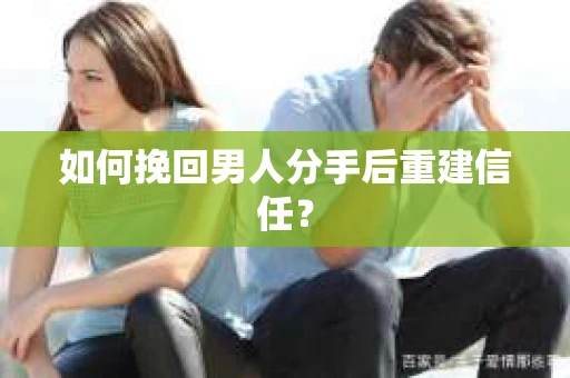如何挽回男人分手后重建信任？