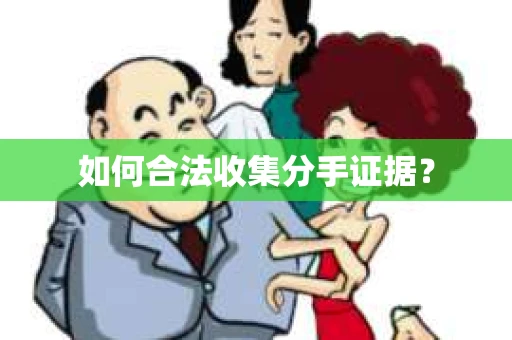 如何合法收集分手证据？