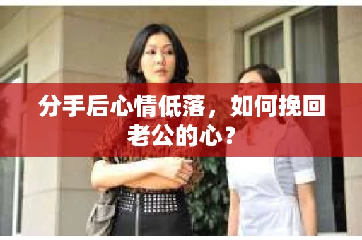 分手后心情低落，如何挽回老公的心？